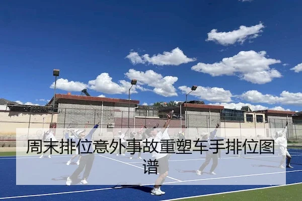 周末排位意外事故重塑车手排位图谱